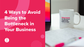 4 Ways to Avoid Being the Bottleneck in Your Business