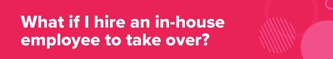 What if I hire an in-house employee to take over?