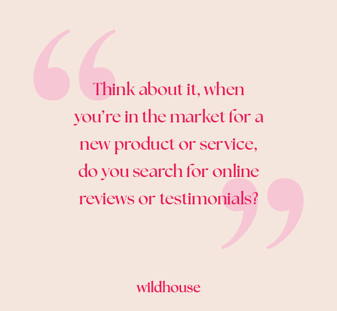 Text on a background with quote graphics reading, 'Think about it, when you’re in the market for a new product or service, do you search for online reviews or testimonials?' Wildhouse logo displayed below