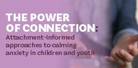 Attachment informed approaches to calming anxiety in children & youth - 17 NovemberZOOM workshop