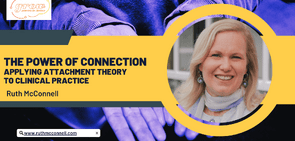 The Power of Connection: Applying Attachment Theory to clinical practice