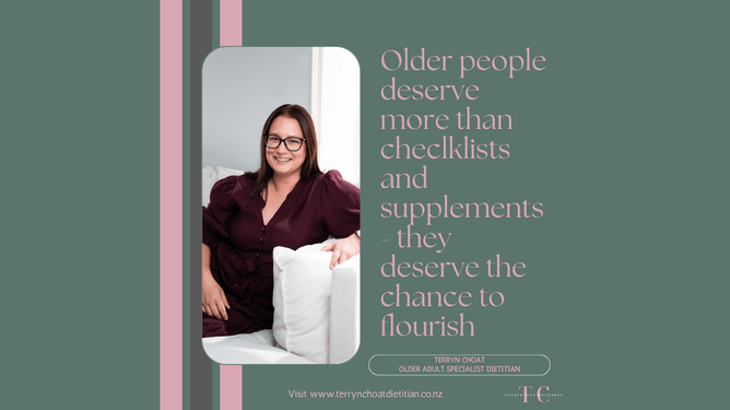 Terryn Choat - Older Adult Specialist Dietitian. Older People deserve more than checklists and supplements- they deserve the chance to flourish