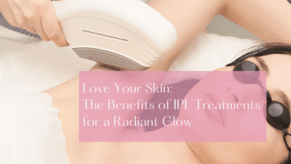 Love Your Skin:  The Benefits of IPL Treatments for a Radiant Glow
