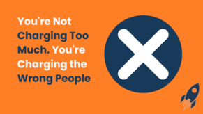 You&#039;re Not Charging Too Much. You&#039;re Charging the Wrong People