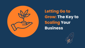 Letting Go to Grow: The Key to Scaling Your Business