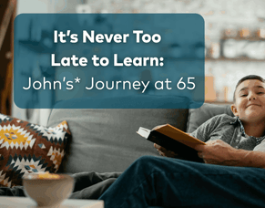 It&rsquo;s Never Too Late to Learn: John&rsquo;s* Journey at 65