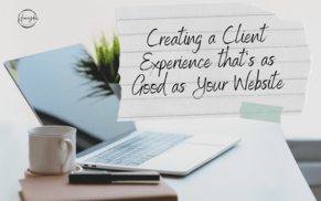Creating a Client Experience That&#039;s as Good as Your Website
