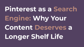 Pinterest as a Search Engine: Why Your Content Deserves a Longer Shelf Life