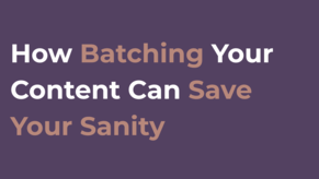 How Batching Your Content Can Save Your Sanity