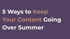 5 Ways to Keep Your Content Going Over Summer