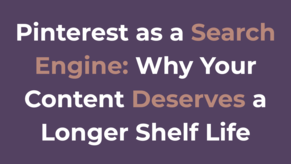 Pinterest as a Search Engine: Why Your Content Deserves a Longer Shelf Life