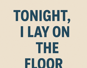 Tonight I lay on the floor
